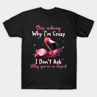 Flamingo Stop Asking Why I'm Crazy Funny Shirt T-Shirt